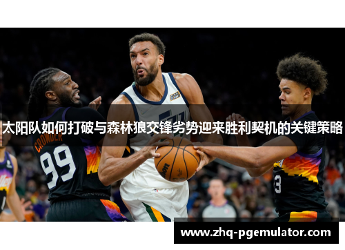 太阳队如何打破与森林狼交锋劣势迎来胜利契机的关键策略