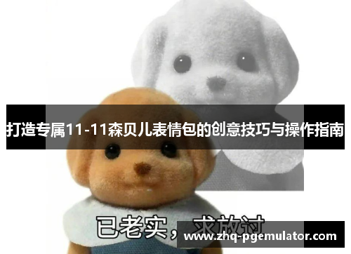 打造专属11-11森贝儿表情包的创意技巧与操作指南