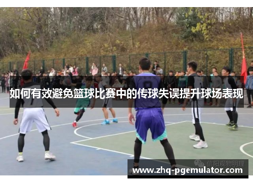如何有效避免篮球比赛中的传球失误提升球场表现