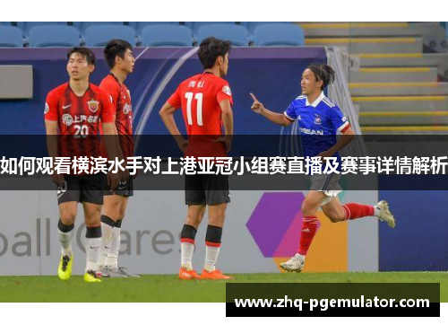 如何观看横滨水手对上港亚冠小组赛直播及赛事详情解析