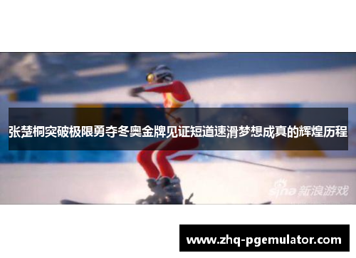 张楚桐突破极限勇夺冬奥金牌见证短道速滑梦想成真的辉煌历程