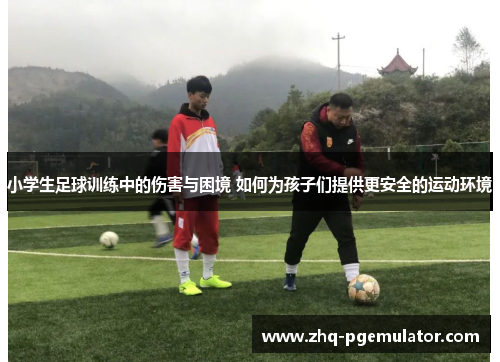 小学生足球训练中的伤害与困境 如何为孩子们提供更安全的运动环境