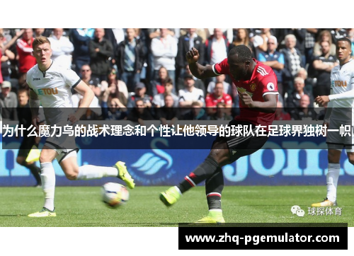 为什么魔力鸟的战术理念和个性让他领导的球队在足球界独树一帜