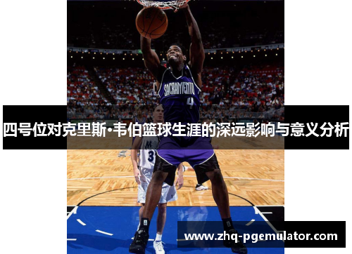 四号位对克里斯·韦伯篮球生涯的深远影响与意义分析