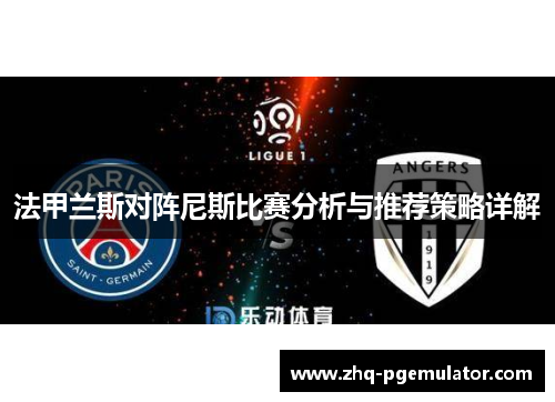法甲兰斯对阵尼斯比赛分析与推荐策略详解