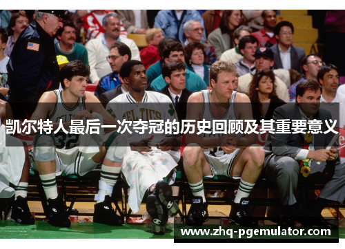 凯尔特人最后一次夺冠的历史回顾及其重要意义