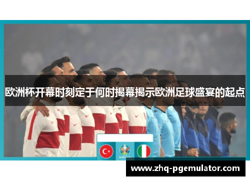 欧洲杯开幕时刻定于何时揭幕揭示欧洲足球盛宴的起点