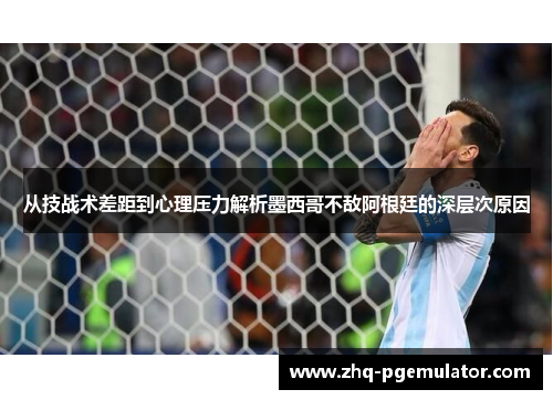 从技战术差距到心理压力解析墨西哥不敌阿根廷的深层次原因