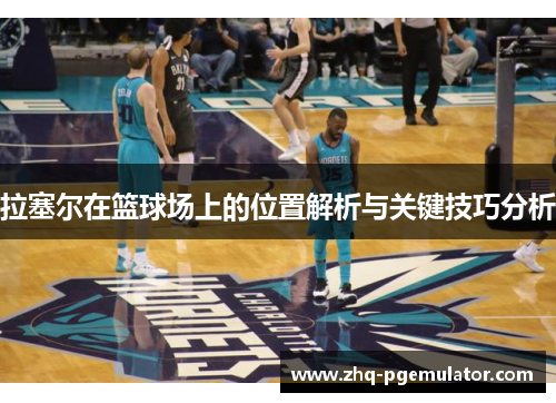 拉塞尔在篮球场上的位置解析与关键技巧分析