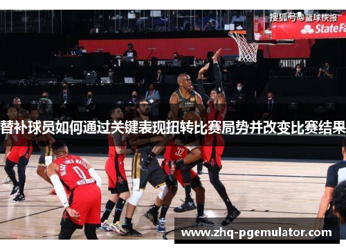 替补球员如何通过关键表现扭转比赛局势并改变比赛结果
