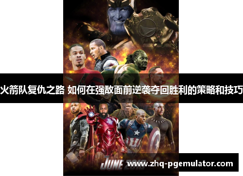 火箭队复仇之路 如何在强敌面前逆袭夺回胜利的策略和技巧