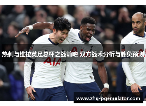 热刺与维拉英足总杯之战前瞻 双方战术分析与胜负预测