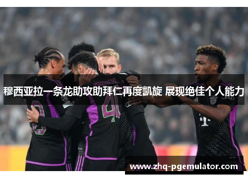 穆西亚拉一条龙助攻助拜仁再度凯旋 展现绝佳个人能力