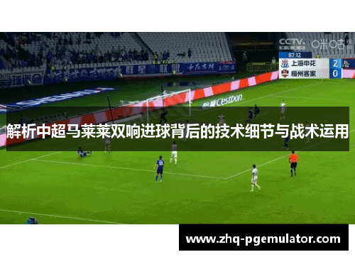 解析中超马莱莱双响进球背后的技术细节与战术运用