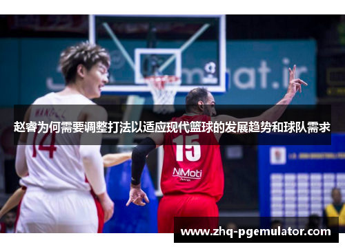赵睿为何需要调整打法以适应现代篮球的发展趋势和球队需求