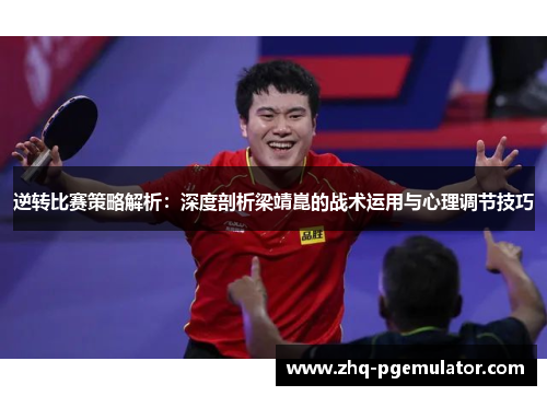 逆转比赛策略解析:深度剖析梁靖崑的战术运用与心理调节技巧 逆转比赛策略解析:深度剖析梁靖崑的战术运用与心理调节技巧