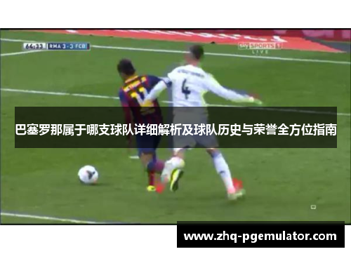 巴塞罗那属于哪支球队详细解析及球队历史与荣誉全方位指南 巴塞罗那属于哪支球队详细解析及球队历史与荣誉全方位指南