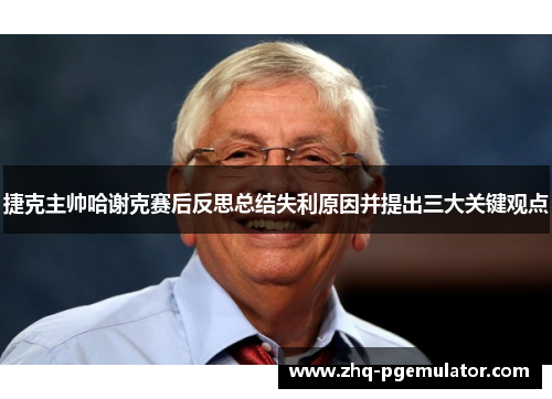 捷克主帅哈谢克赛后反思总结失利原因并提出三大关键观点