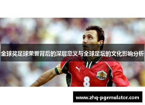 金球奖足球荣誉背后的深层意义与全球足坛的文化影响分析 金球奖足球荣誉背后的深层意义与全球足坛的文化影响分析