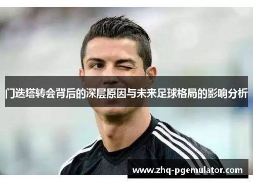 门迭塔转会背后的深层原因与未来足球格局的影响分析 门迭塔转会背后的深层原因与未来足球格局的影响分析