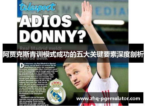 阿贾克斯青训模式成功的五大关键要素深度剖析 阿贾克斯青训模式成功的五大关键要素深度剖析