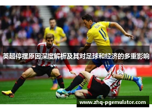 英超停摆原因深度解析及其对足球和经济的多重影响 英超停摆原因深度解析及其对足球和经济的多重影响