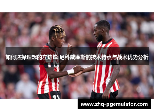 如何选择理想的左边锋 尼科威廉斯的技术特点与战术优势分析