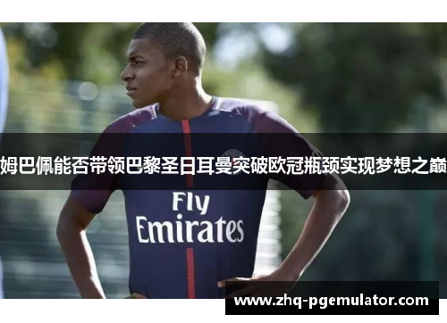 姆巴佩能否带领巴黎圣日耳曼突破欧冠瓶颈实现梦想之巅