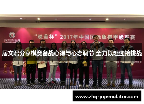 居文君分享棋赛备战心得与心态调节 全力以赴迎接挑战