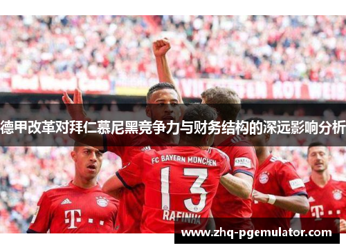 德甲改革对拜仁慕尼黑竞争力与财务结构的深远影响分析