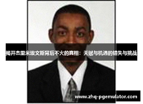 揭开杰里米埃文斯背后不火的真相:天赋与机遇的错失与挑战 揭开杰里米埃文斯背后不火的真相:天赋与机遇的错失与挑战