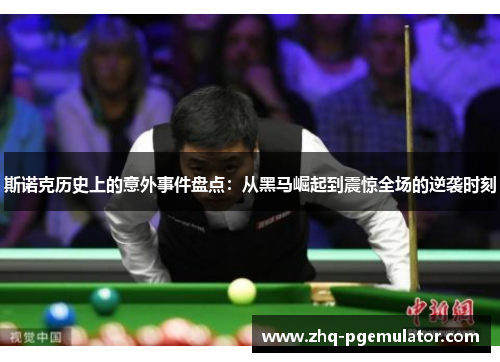 斯诺克历史上的意外事件盘点:从黑马崛起到震惊全场的逆袭时刻 斯诺克历史上的意外事件盘点:从黑马崛起到震惊全场的逆袭时刻