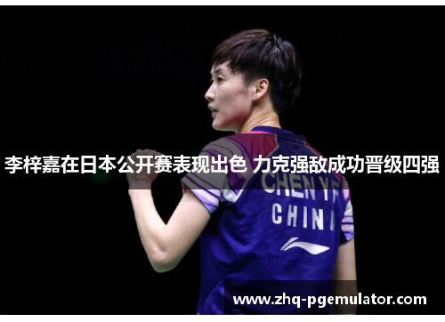 李梓嘉在日本公开赛表现出色 力克强敌成功晋级四强 李梓嘉在日本公开赛表现出色 力克强敌成功晋级四强