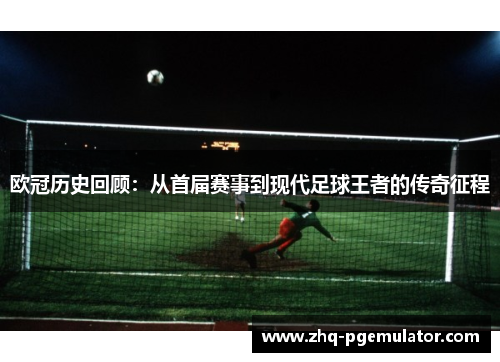 欧冠历史回顾:从首届赛事到现代足球王者的传奇征程 欧冠历史回顾:从首届赛事到现代足球王者的传奇征程