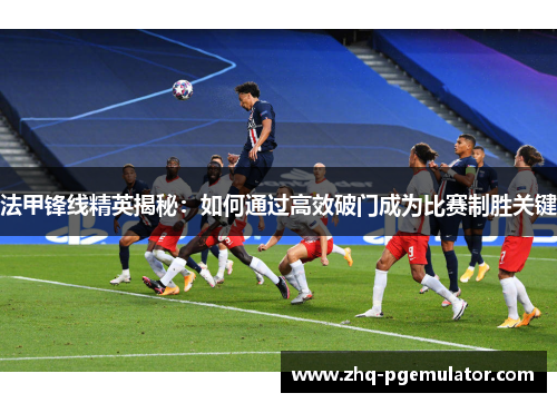 法甲锋线精英揭秘：如何通过高效破门成为比赛制胜关键
