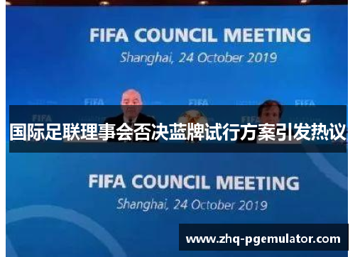 国际足联理事会否决蓝牌试行方案引发热议 国际足联理事会否决蓝牌试行方案引发热议