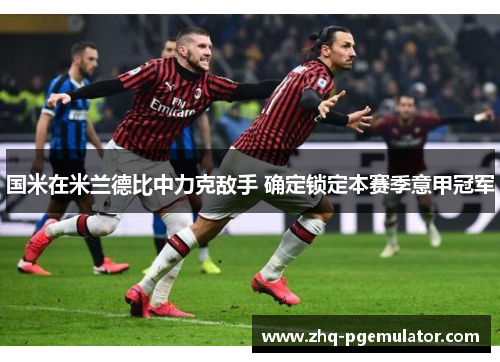 国米在米兰德比中力克敌手 确定锁定本赛季意甲冠军