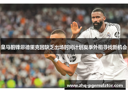 皇马前锋恩德里克因缺乏出场时间计划夏季外租寻找新机会 皇马前锋恩德里克因缺乏出场时间计划夏季外租寻找新机会