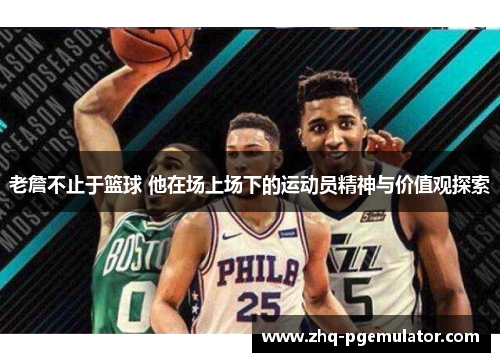老詹不止于篮球 他在场上场下的运动员精神与价值观探索 老詹不止于篮球 他在场上场下的运动员精神与价值观探索